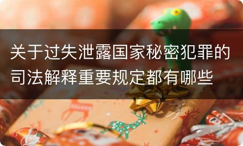 关于过失泄露国家秘密犯罪的司法解释重要规定都有哪些
