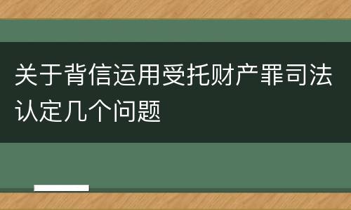 关于背信运用受托财产罪司法认定几个问题