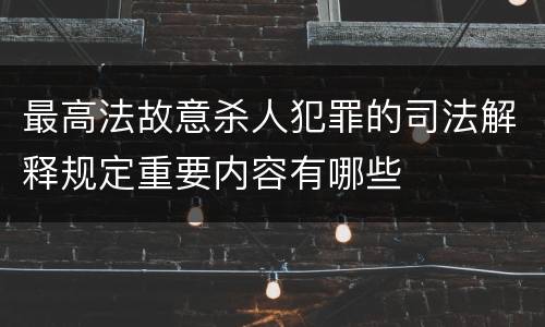 最高法故意杀人犯罪的司法解释规定重要内容有哪些