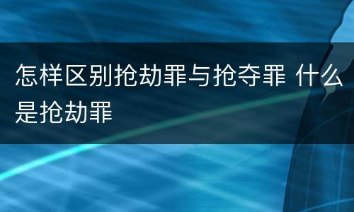 怎样区别抢劫罪与抢夺罪 什么是抢劫罪