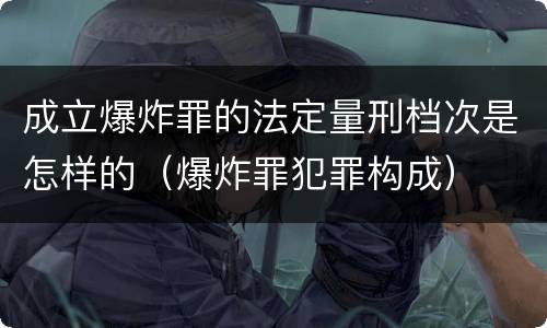成立爆炸罪的法定量刑档次是怎样的（爆炸罪犯罪构成）