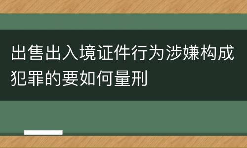 出售出入境证件行为涉嫌构成犯罪的要如何量刑
