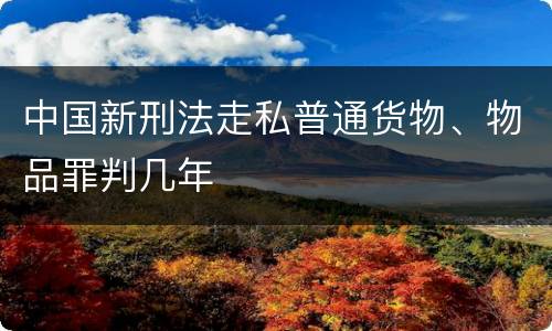 中国新刑法走私普通货物、物品罪判几年