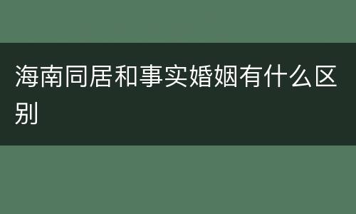 海南同居和事实婚姻有什么区别