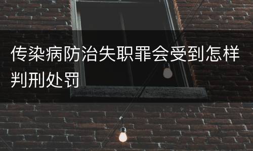 传染病防治失职罪会受到怎样判刑处罚