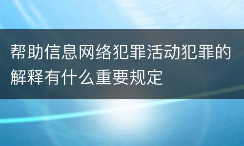 帮助信息网络犯罪活动犯罪的解释有什么重要规定