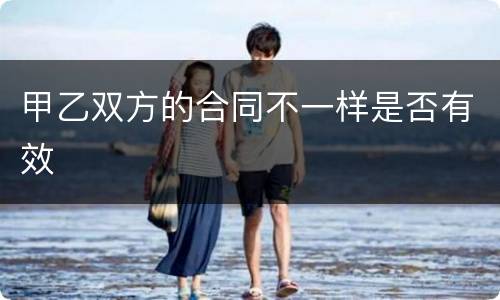 甲乙双方的合同不一样是否有效
