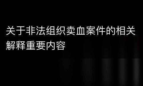 关于非法组织卖血案件的相关解释重要内容