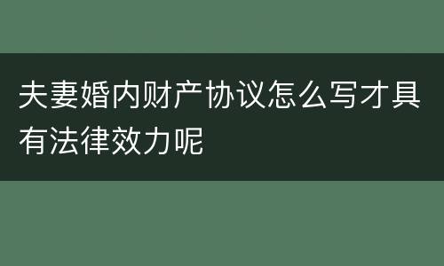 夫妻婚内财产协议怎么写才具有法律效力呢