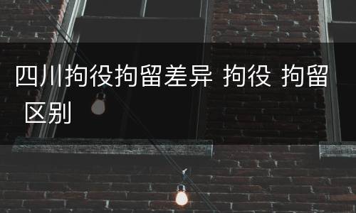四川拘役拘留差异 拘役 拘留 区别