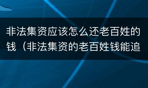 非法集资应该怎么还老百姓的钱（非法集资的老百姓钱能追回来吗）