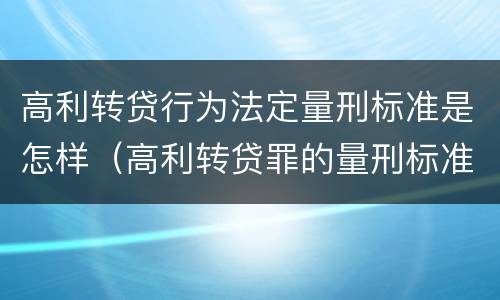 高利转贷行为法定量刑标准是怎样（高利转贷罪的量刑标准）