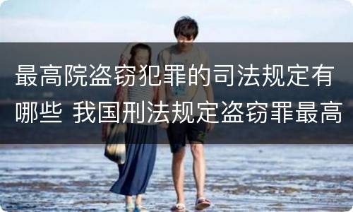最高院盗窃犯罪的司法规定有哪些 我国刑法规定盗窃罪最高可以判处