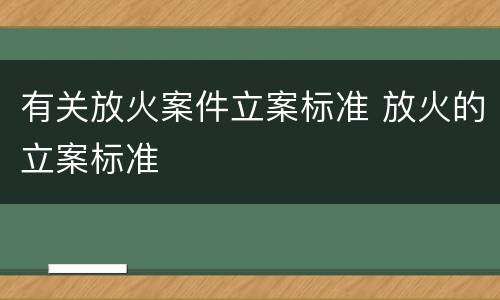 有关放火案件立案标准 放火的立案标准