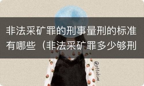 非法采矿罪的刑事量刑的标准有哪些（非法采矿罪多少够刑事）