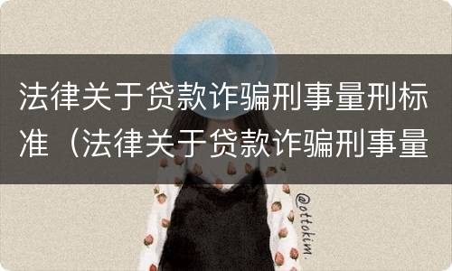 法律关于贷款诈骗刑事量刑标准（法律关于贷款诈骗刑事量刑标准最新）