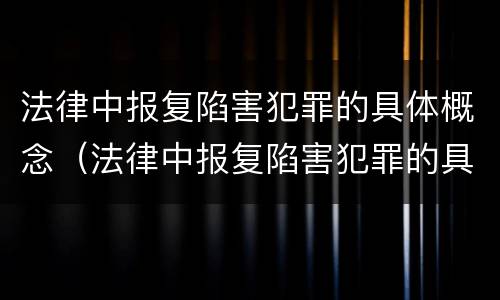 法律中报复陷害犯罪的具体概念（法律中报复陷害犯罪的具体概念是什么）