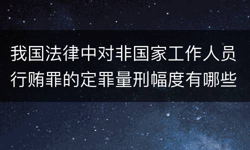 我国法律中对非国家工作人员行贿罪的定罪量刑幅度有哪些