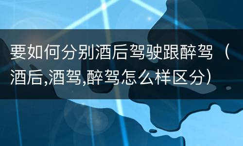 要如何分别酒后驾驶跟醉驾（酒后,酒驾,醉驾怎么样区分）