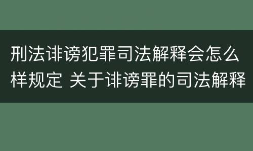 刑法诽谤犯罪司法解释会怎么样规定 关于诽谤罪的司法解释