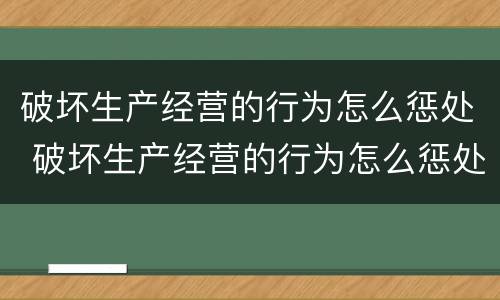 破坏生产经营的行为怎么惩处 破坏生产经营的行为怎么惩处他人