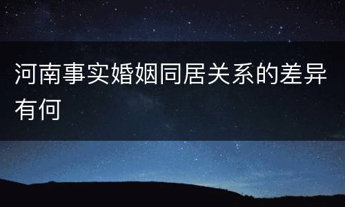 河南事实婚姻同居关系的差异有何