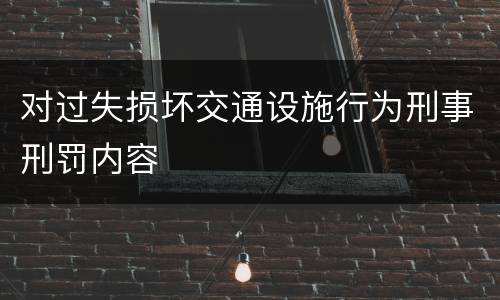对过失损坏交通设施行为刑事刑罚内容