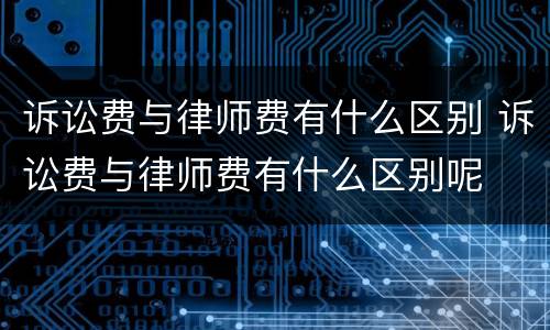诉讼费与律师费有什么区别 诉讼费与律师费有什么区别呢