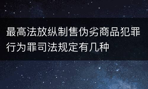 最高法放纵制售伪劣商品犯罪行为罪司法规定有几种