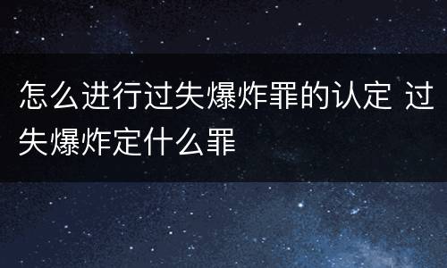 怎么进行过失爆炸罪的认定 过失爆炸定什么罪