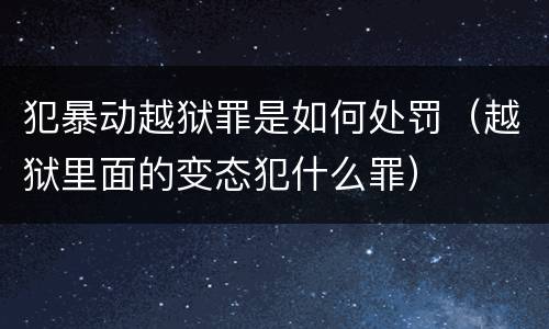 犯暴动越狱罪是如何处罚（越狱里面的变态犯什么罪）