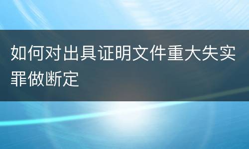 如何对出具证明文件重大失实罪做断定