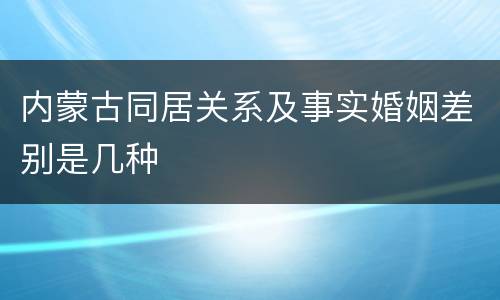 内蒙古同居关系及事实婚姻差别是几种