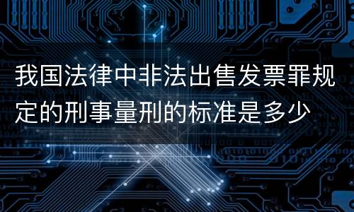 我国法律中非法出售发票罪规定的刑事量刑的标准是多少