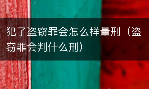 犯了盗窃罪会怎么样量刑（盗窃罪会判什么刑）