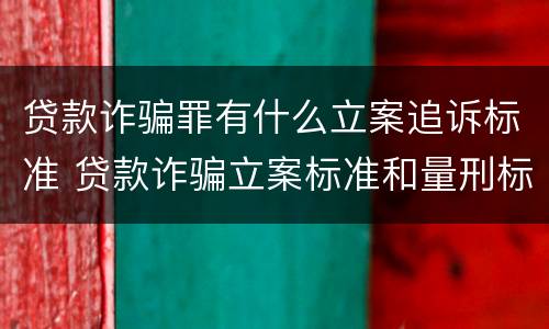 贷款诈骗罪有什么立案追诉标准 贷款诈骗立案标准和量刑标准