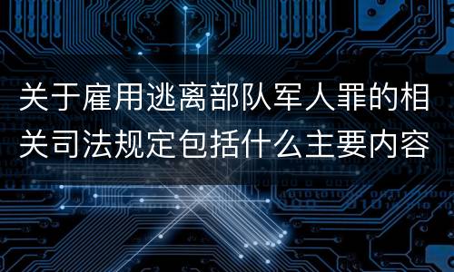 关于雇用逃离部队军人罪的相关司法规定包括什么主要内容