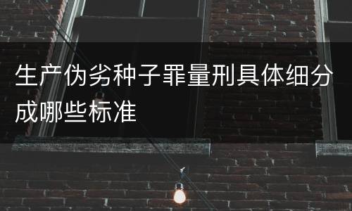 生产伪劣种子罪量刑具体细分成哪些标准