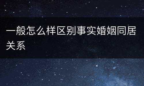 一般怎么样区别事实婚姻同居关系