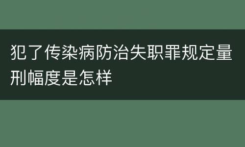 犯了传染病防治失职罪规定量刑幅度是怎样