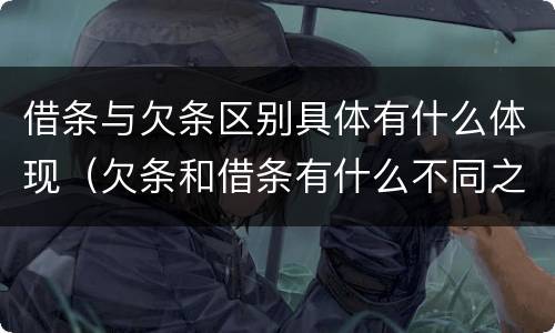 借条与欠条区别具体有什么体现（欠条和借条有什么不同之处）
