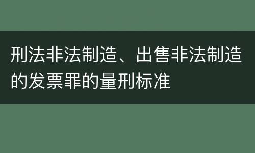 刑法非法制造、出售非法制造的发票罪的量刑标准