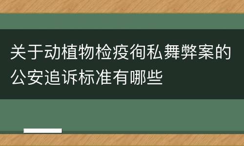 关于动植物检疫徇私舞弊案的公安追诉标准有哪些
