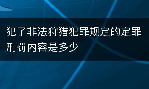 犯了非法狩猎犯罪规定的定罪刑罚内容是多少