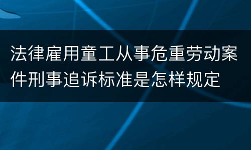 法律雇用童工从事危重劳动案件刑事追诉标准是怎样规定
