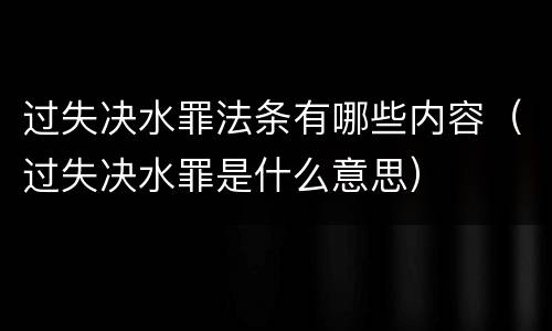 过失决水罪法条有哪些内容（过失决水罪是什么意思）