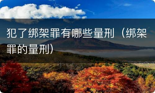 犯了绑架罪有哪些量刑（绑架罪的量刑）