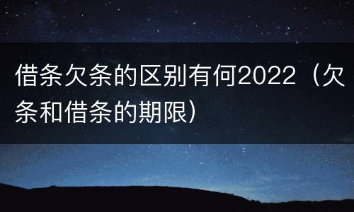 借条欠条的区别有何2022（欠条和借条的期限）
