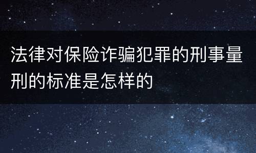 法律对保险诈骗犯罪的刑事量刑的标准是怎样的