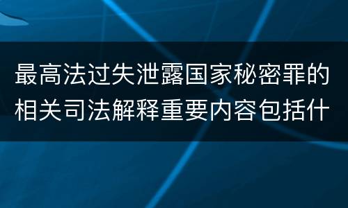 最高法过失泄露国家秘密罪的相关司法解释重要内容包括什么